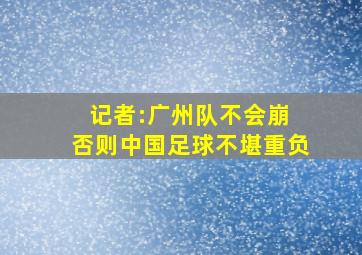 记者:广州队不会崩 否则中国足球不堪重负